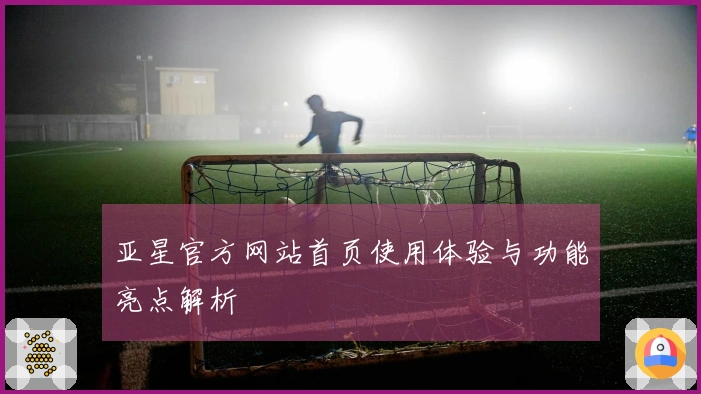 亚星官方网站首页使用体验与功能亮点解析
