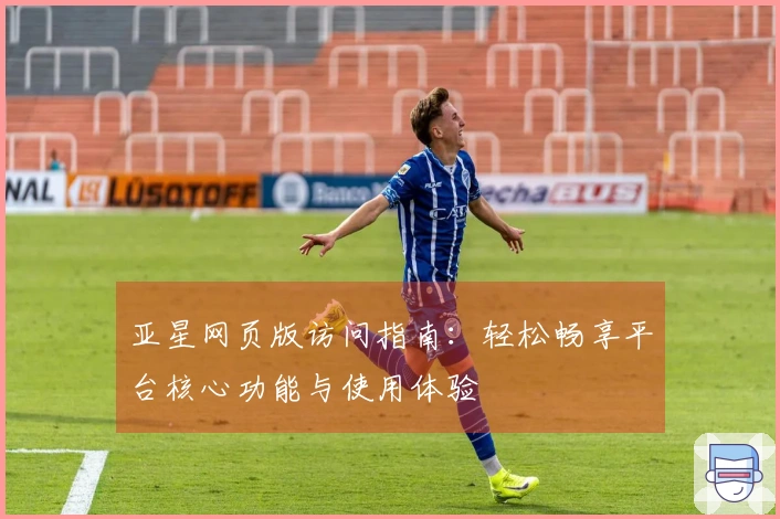 亚星网页版访问指南：轻松畅享平台核心功能与使用体验