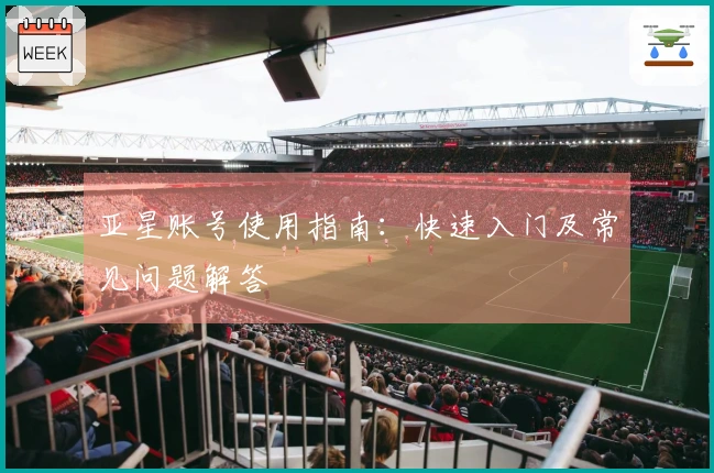 亚星账号使用指南：快速入门及常见问题解答