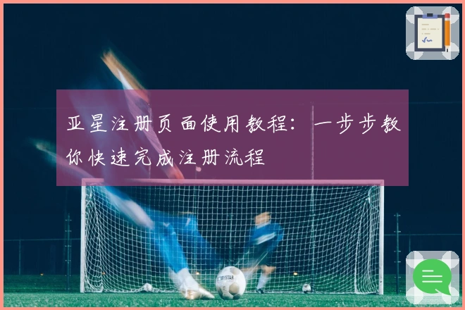 亚星注册页面使用教程：一步步教你快速完成注册流程