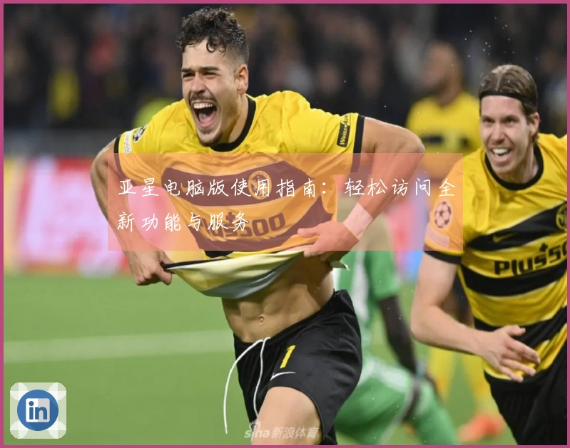 亚星电脑版使用指南：轻松访问全新功能与服务