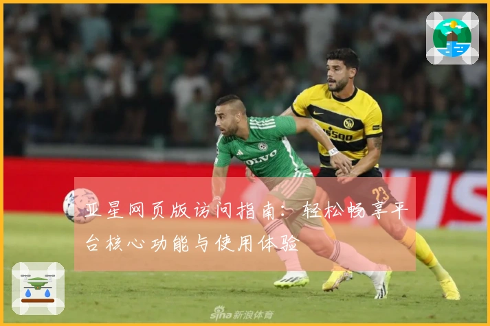 亚星网页版访问指南：轻松畅享平台核心功能与使用体验