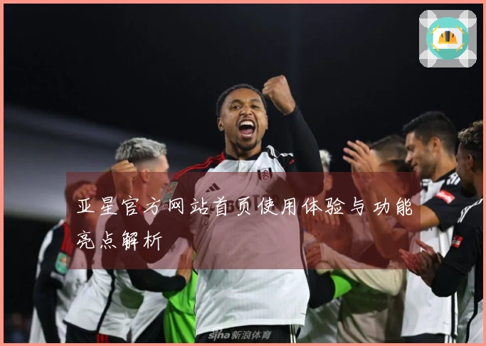 亚星官方网站首页使用体验与功能亮点解析