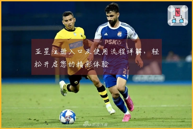 亚星注册入口及使用流程详解，轻松开启您的精彩体验